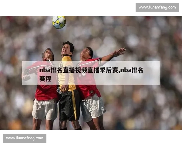 NBA直播全方位解析赛事看点球星表现与观赛指南实时数据战术解读