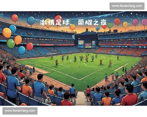 巅峰对决激情碰撞绿茵场上荣耀与梦想交织的足球盛宴之夜精彩纷呈